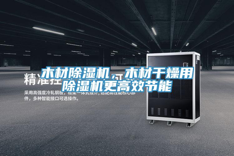 木材除濕機(jī)，木材干燥用除濕機(jī)更高效節(jié)能