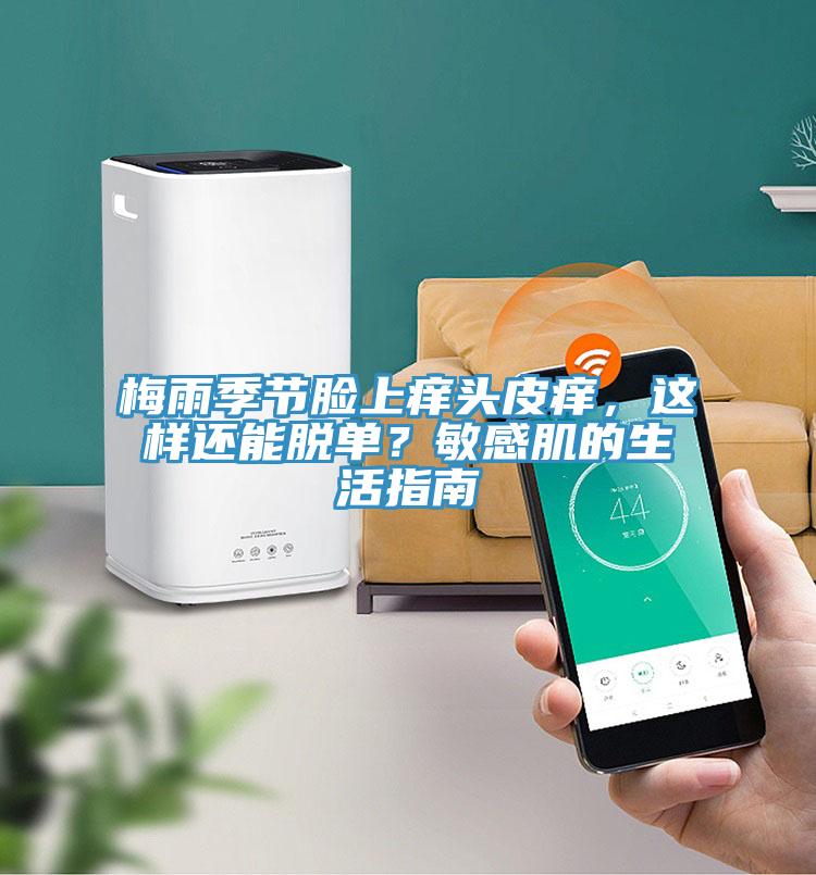 梅雨季節(jié)臉上癢頭皮癢，這樣還能脫單？敏感肌的生活指南