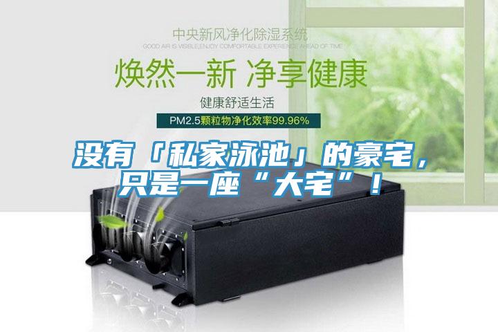 沒(méi)有「私家泳池」的豪宅，只是一座“大宅”！