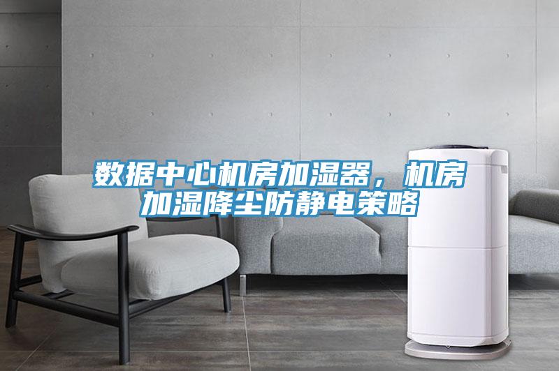 數(shù)據(jù)中心機房加濕器，機房加濕降塵防靜電策略