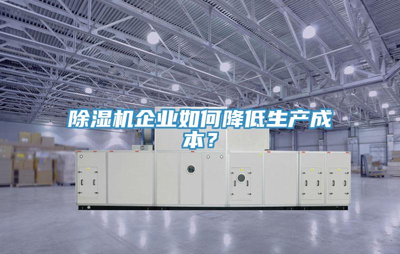 除濕機(jī)企業(yè)如何降低生產(chǎn)成本？