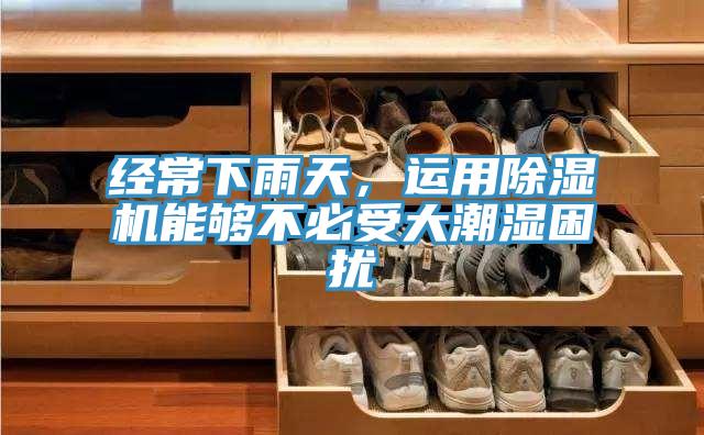 經(jīng)常下雨天，運用除濕機能夠不必受大潮濕困擾
