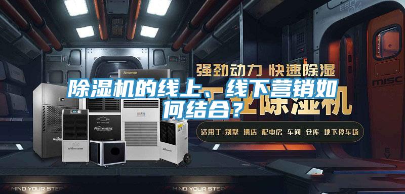 除濕機(jī)的線上、線下營(yíng)銷如何結(jié)合？