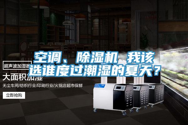 空調(diào)、除濕機(jī) 我該選誰度過潮濕的夏天？