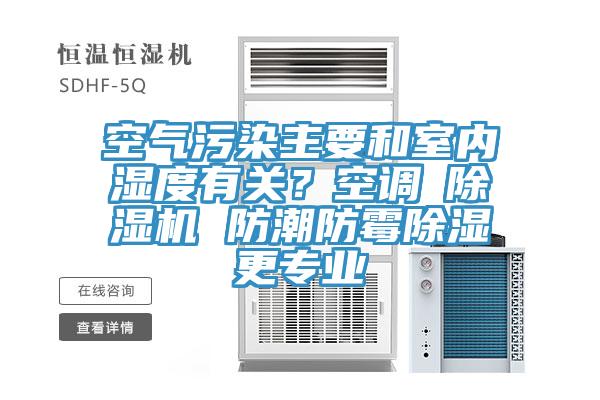 空氣污染主要和室內(nèi)濕度有關(guān)？空調(diào)≠除濕機 防潮防霉除濕更專業(yè)