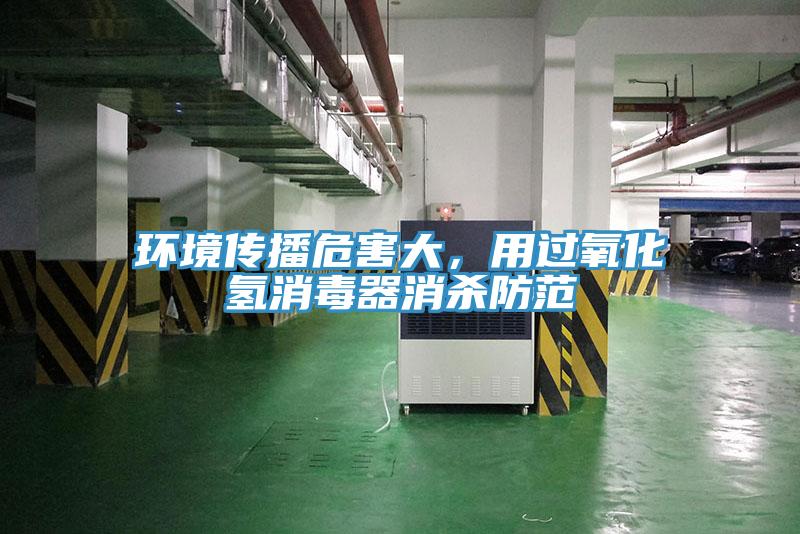 環(huán)境傳播危害大，用過氧化氫消毒器消殺防范