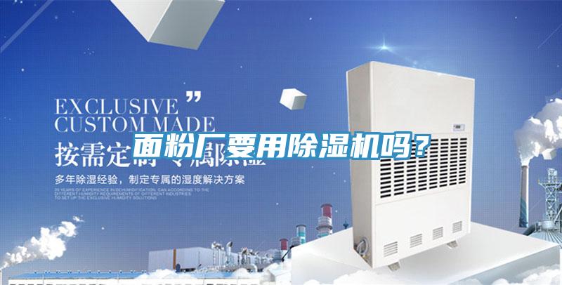 面粉廠要用除濕機(jī)嗎？