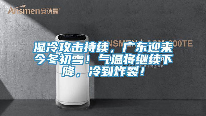 濕冷攻擊持續(xù)，廣東迎來今冬初雪！氣溫將繼續(xù)下降，冷到炸裂！