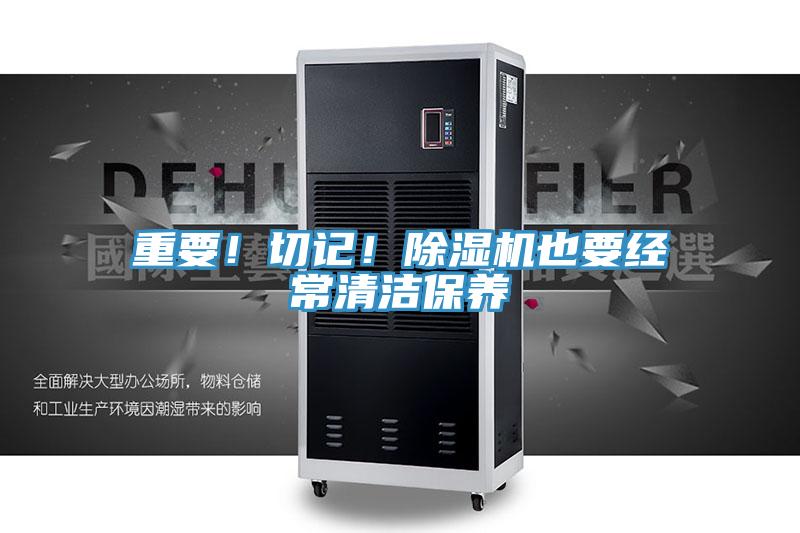 重要！切記！除濕機(jī)也要經(jīng)常清潔保養(yǎng)