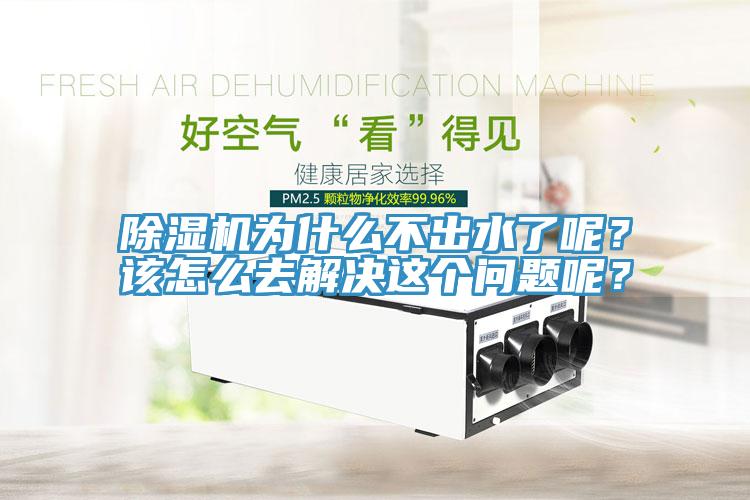 除濕機(jī)為什么不出水了呢？該怎么去解決這個問題呢？