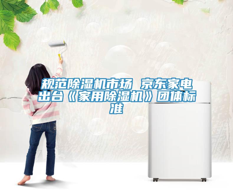 規(guī)范除濕機市場 京東家電出臺《家用除濕機》團體標(biāo)準