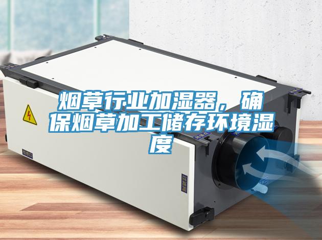 煙草行業(yè)加濕器，確保煙草加工儲存環(huán)境濕度
