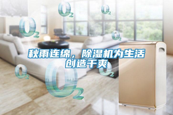 秋雨連綿，除濕機(jī)為生活創(chuàng)造干爽