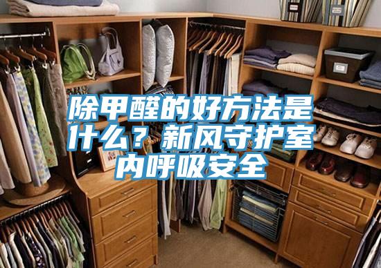 除甲醛的好方法是什么？新風(fēng)守護(hù)室內(nèi)呼吸安全
