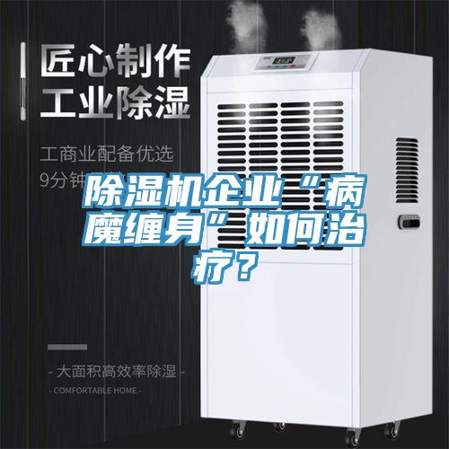 除濕機(jī)企業(yè)“病魔纏身”如何治療？