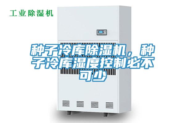 種子冷庫(kù)除濕機(jī)，種子冷庫(kù)濕度控制必不可少
