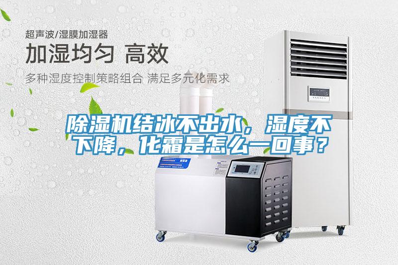 除濕機(jī)結(jié)冰不出水，濕度不下降，化霜是怎么一回事？