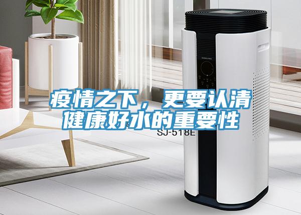 疫情之下，更要認(rèn)清健康好水的重要性