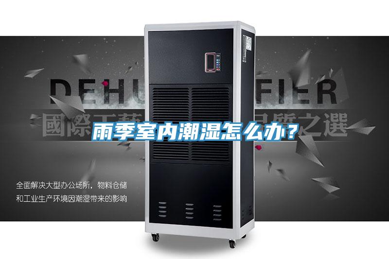 雨季室內(nèi)潮濕怎么辦？