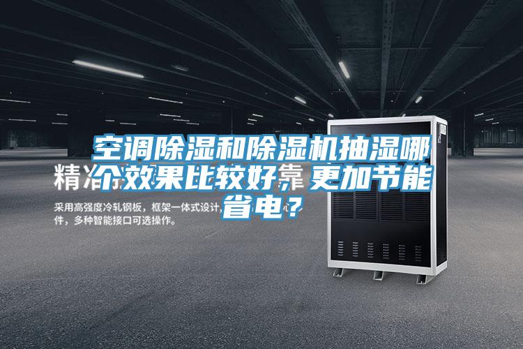 空調(diào)除濕和除濕機(jī)抽濕哪個效果比較好，更加節(jié)能省電？
