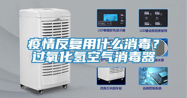 疫情反復(fù)用什么消毒？過氧化氫空氣消毒器