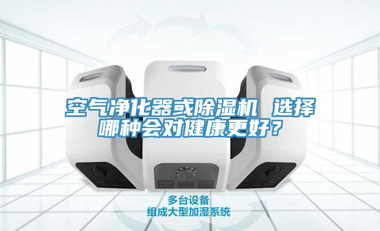 空氣凈化器或除濕機(jī) 選擇哪種會(huì)對(duì)健康更好？