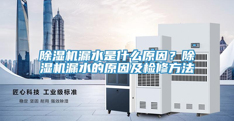 除濕機漏水是什么原因？除濕機漏水的原因及檢修方法