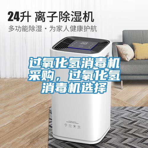過氧化氫消毒機采購，過氧化氫消毒機選擇
