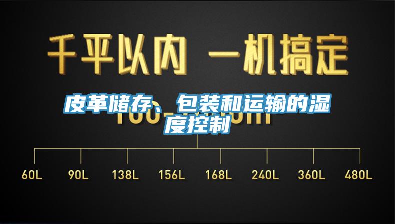 皮革儲存、包裝和運(yùn)輸?shù)臐穸瓤刂?></div>
								<div   id=