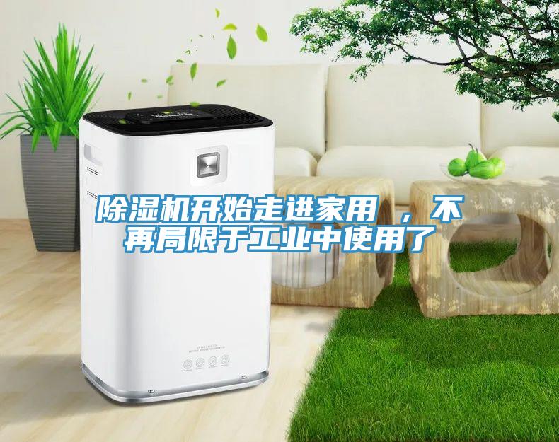 除濕機開始走進家用 ，不再局限于工業(yè)中使用了