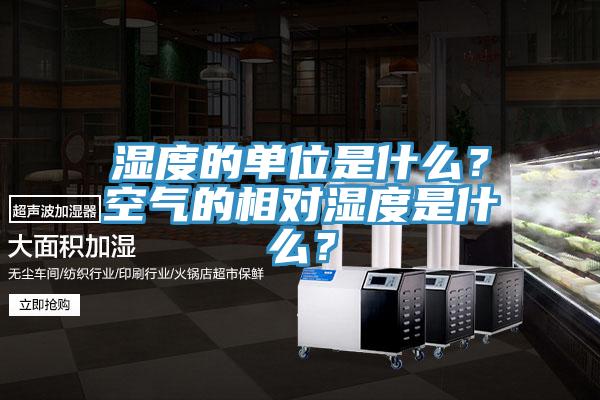 濕度的單位是什么？空氣的相對濕度是什么？