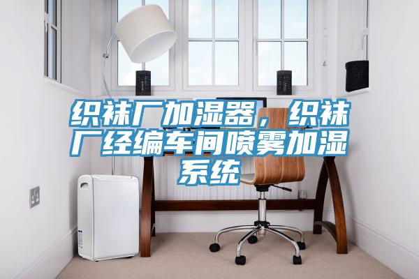 織襪廠加濕器，織襪廠經編車間噴霧加濕系統(tǒng)