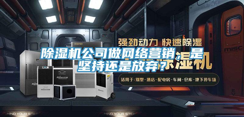 除濕機(jī)公司做網(wǎng)絡(luò)營(yíng)銷，是堅(jiān)持還是放棄？