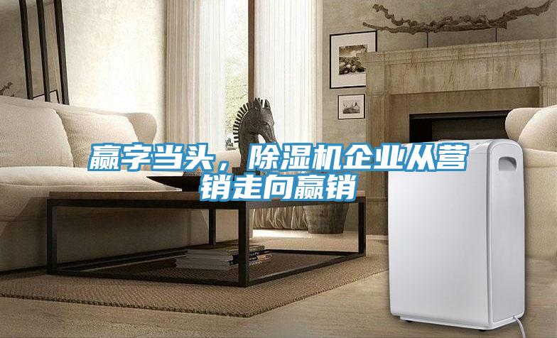 贏字當頭，除濕機企業(yè)從營銷走向贏銷