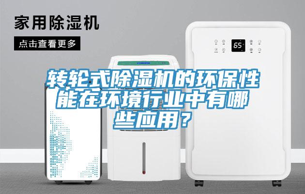 轉(zhuǎn)輪式除濕機(jī)的環(huán)保性能在環(huán)境行業(yè)中有哪些應(yīng)用？