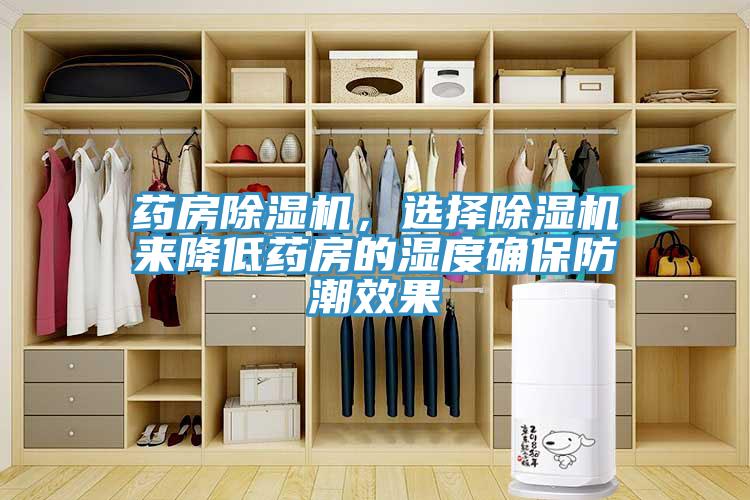藥房除濕機(jī)，選擇除濕機(jī)來降低藥房的濕度確保防潮效果