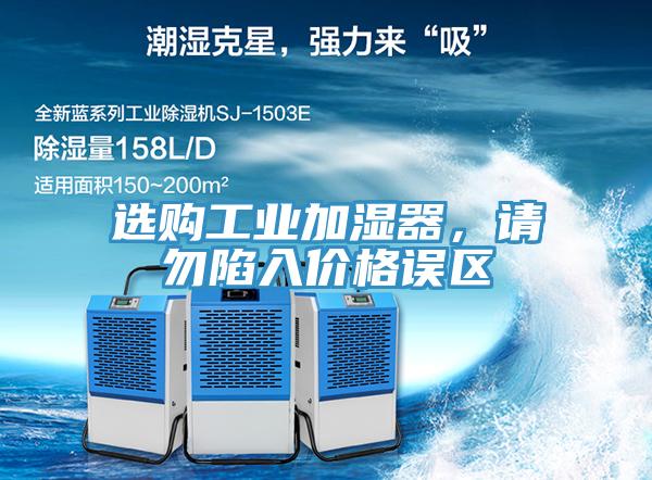 選購工業(yè)加濕器，請勿陷入價格誤區(qū)