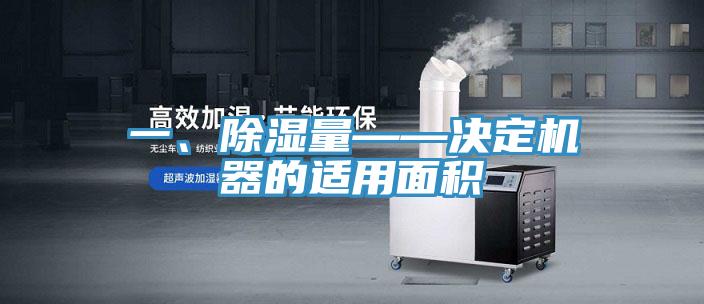 一、除濕量——決定機器的適用面積