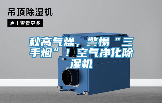 秋高氣燥，警惕“三手煙”！空氣凈化除濕機(jī)