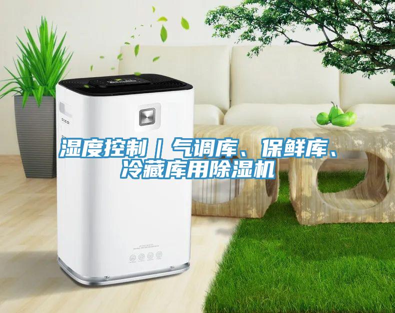 濕度控制｜氣調(diào)庫、保鮮庫、冷藏庫用除濕機