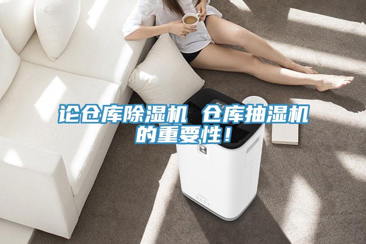 論倉庫除濕機(jī) 倉庫抽濕機(jī)的重要性！