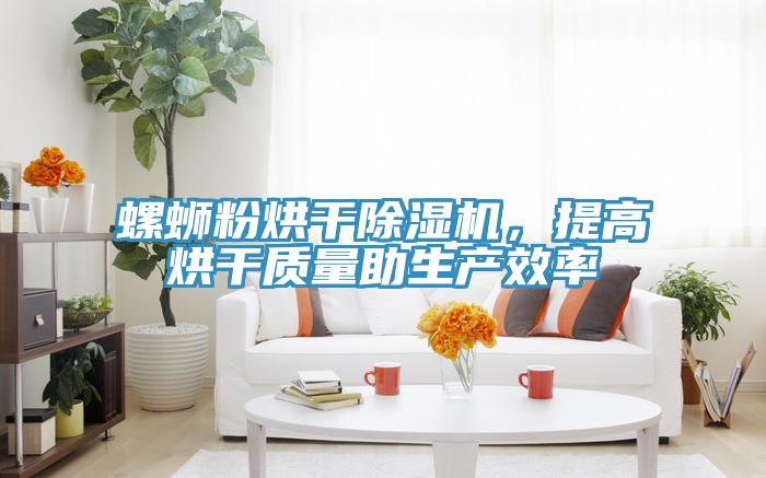 螺螄粉烘干除濕機，提高烘干質(zhì)量助生產(chǎn)效率