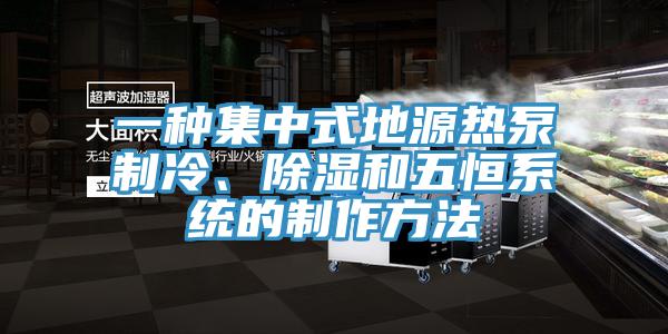 一種集中式地源熱泵制冷、除濕和五恒系統(tǒng)的制作方法