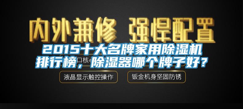 2015十大名牌家用除濕機排行榜，除濕器哪個牌子好？