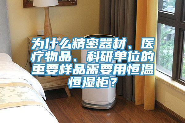 為什么精密器材、醫(yī)療物品、科研單位的重要樣品需要用恒溫恒濕柜？