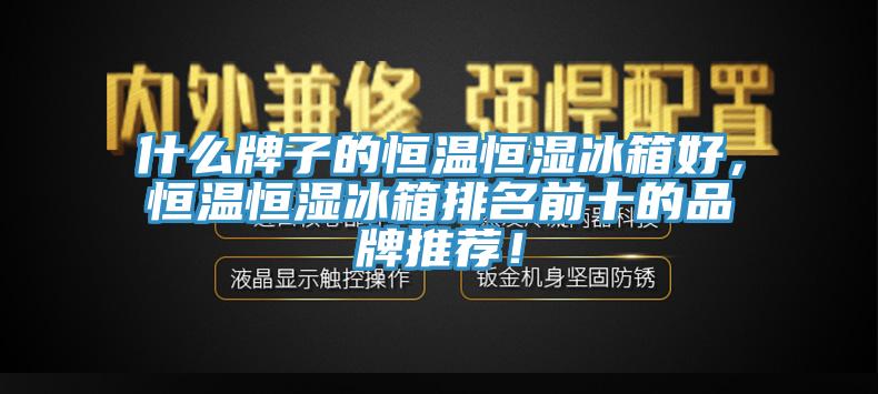 什么牌子的恒溫恒濕冰箱好，恒溫恒濕冰箱排名前十的品牌推薦！