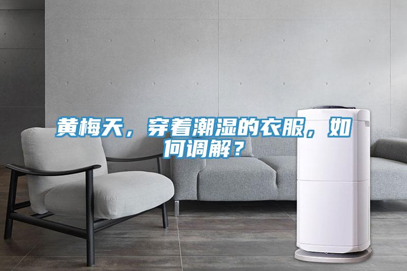 黃梅天，穿著潮濕的衣服，如何調(diào)解？