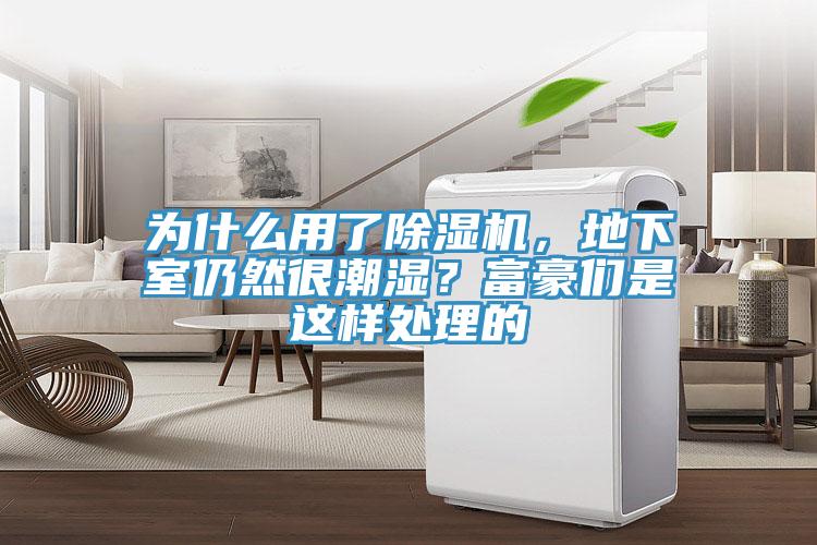 為什么用了除濕機，地下室仍然很潮濕？富豪們是這樣處理的