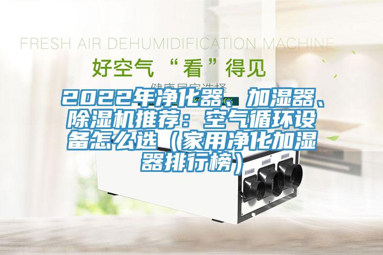 2022年凈化器、加濕器、除濕機(jī)推薦：空氣循環(huán)設(shè)備怎么選（家用凈化加濕器排行榜）