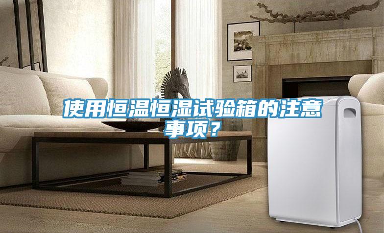 使用恒溫恒濕試驗(yàn)箱的注意事項(xiàng)？